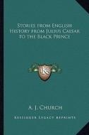 Stories from English History from Julius Caesar to the Black Prince di A. J. Church edito da Kessinger Publishing