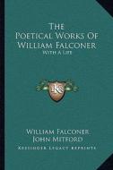 The Poetical Works of William Falconer: With a Life di William Falconer, John Mitford edito da Kessinger Publishing