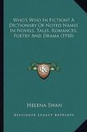 Who's Who in Fiction? a Dictionary of Noted Names in Novels, Who's Who in Fiction? a Dictionary of Noted Names in Novels, Tales, Romances, Poetry and di Helena Swan edito da Kessinger Publishing