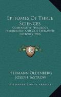 Epitomes of Three Sciences: Comparative Philology, Psychology, and Old Testament History (1890) di Hermann Oldenberg, Joseph Jastrow, Carl Heinrich Cornill edito da Kessinger Publishing
