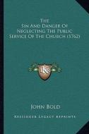 The Sin and Danger of Neglecting the Public Service of the Church (1762) di John Bold edito da Kessinger Publishing