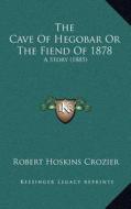 The Cave of Hegobar or the Fiend of 1878: A Story (1885) di Robert Hoskins Crozier edito da Kessinger Publishing