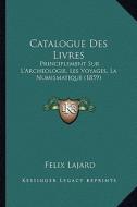 Catalogue Des Livres: Principlement Sur L'Archeologie, Les Voyages, La Numismatique (1859) di Felix Lajard edito da Kessinger Publishing