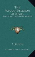 The Popular Religion of Israel: Priests and Prophets of Yahweh di A. Kuenen edito da Kessinger Publishing