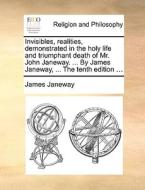 Invisibles, Realities, Demonstrated In The Holy Life And Triumphant Death Of Mr. John Janeway. ... By James Janeway, ... The Tenth Edition ... di James Janeway edito da Gale Ecco, Print Editions