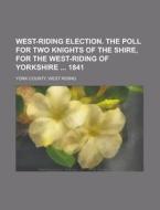 West-Riding Election. the Poll for Two Knights of the Shire, for the West-Riding of Yorkshire 1841 di West Riding York County edito da Rarebooksclub.com