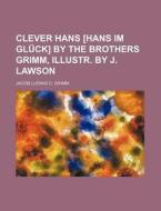 Clever Hans [Hans Im Gluck] by the Brothers Grimm, Illustr. by J. Lawson di Jacob Ludwig Carl Grimm edito da Rarebooksclub.com