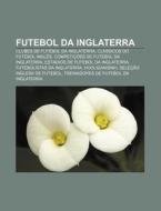 Clubes De Futebol Da Inglaterra, Classicos Do Futebol Ingles, Competicoes De Futebol Da Inglaterra di Fonte Wikipedia edito da General Books Llc