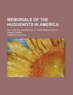 Memorials Of The Huguenots In America; With Special Reference To Their Emigration To Pennsylvania di Ammon Stapleton edito da General Books Llc