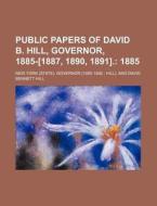 Public Papers Of David B. Hill, Governor, 1885-[1887, 1890, 1891].; 1885 di New York Governor edito da General Books Llc