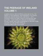The Peerage of Ireland Volume 1; A Genealogical and Historical Account of All the Peers of That Kingdom Their Descents, Collateral Branches, Births, M di Edward Kimber edito da Rarebooksclub.com