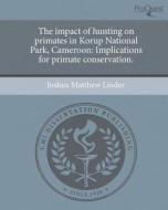 The Impact of Hunting on Primates in Korup National Park, Cameroon: Implications for Primate Conservation. di Joshua Matthew Linder edito da Proquest, Umi Dissertation Publishing