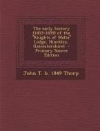 The Early History (1803-1859) of the Knights of Malta Lodge, Hinckley, (Leicestershire) di John T. B. 1849 Thorp edito da Nabu Press