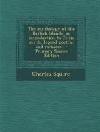 The Mythology of the British Islands, an Introduction to Celtic Myth, Legend Poetry, and Romance di Charles Squire edito da Nabu Press