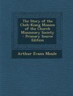 The Story of the Cheh-Kiang Mission of the Church Missionary Society di Arthur Evans Moule edito da Nabu Press