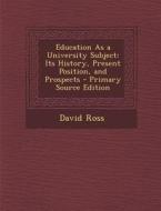 Education as a University Subject: Its History, Present Position, and Prospects di David Ross edito da Nabu Press