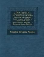 Three Episodes of Massachusetts History: The Settlement of Boston Bay; The Antinomian Controversy; A Study of Church and Town Government, Volume 1 - P di Charles Francis Adams edito da Nabu Press