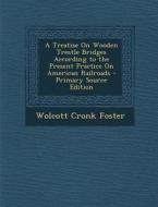 A Treatise on Wooden Trestle Bridges According to the Present Practice on American Railroads di Wolcott Cronk Foster edito da Nabu Press