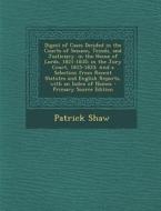 Digest of Cases Decided in the Courts of Session, Teinds, and Justiciary. in the House of Lords, 1821-1835; In the Jury Court, 1815-1833: And a Select di Patrick Shaw edito da Nabu Press