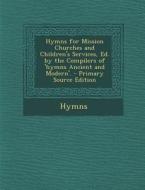 Hymns for Mission Churches and Children's Services, Ed. by the Compilers of 'Hymns Ancient and Modern'. di Hymns edito da Nabu Press