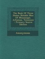 The Book of Three States: Notable Men of Mississippi, Arkansas, Tennessee di Anonymous edito da Nabu Press