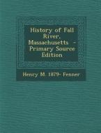 History of Fall River, Massachusetts di Henry M. 1879- Fenner edito da Nabu Press
