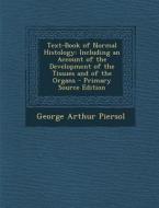 Text-Book of Normal Histology: Including an Account of the Development of the Tissues and of the Organs - Primary Source Edition di George Arthur Piersol edito da Nabu Press