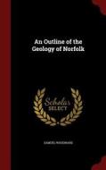 An Outline Of The Geology Of Norfolk di Samuel Woodward edito da Andesite Press