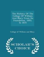 The History Of The College Of William And Mary From Its Foundation, 1693, To 1870 - Scholar's Choice Edition edito da Scholar's Choice