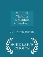 M. Or N. Similia Similibus Curantur. - Scholar's Choice Edition di G J Whyte-Melville edito da Scholar's Choice