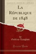 La Republique De 1848 (classic Reprint) di Godfroy Langlois edito da Forgotten Books