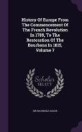 History Of Europe From The Commencement Of The French Revolution In 1789, To The Restoration Of The Bourbons In 1815, Volume 7 di Sir Archibald Alison edito da Palala Press