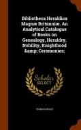 Bibliotheca Heraldica Magnae Britanniae. An Analytical Catalogue Of Books On Genealogy, Heraldry, Nobility, Knighthood & Ceremonies; di Thomas Moule edito da Arkose Press