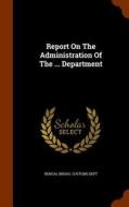 Report On The Administration Of The ... Department edito da Arkose Press