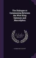 The Dialogue Or Communing Between The Wise King Salomon And Marcolphus di E Gordon 1863-1924 Duff edito da Palala Press