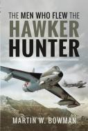 MEN WHO FLEW THE HAWKER HUNTER di W BOWMAN MARTIN edito da PEN & SWORD BOOKS