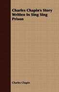 Charles Chapin's Story Written In Sing Sing Prison di Charles Chapin edito da Goemaere Press