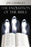 The Evolution of the Bible di Jay Charles edito da AUTHORHOUSE