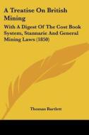 A Treatise On British Mining: With A Digest Of The Cost Book System, Stannarie And General Mining Laws (1850) di Thomas Bartlett edito da Kessinger Publishing, Llc
