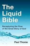 The Liquid Bible: Recapturing the Flow of the Great Story of God di Paul Thome edito da Booksurge Publishing