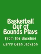 Basketball Out of Bounds Plays: From the Baseline di Larry Dean Jackson edito da Createspace