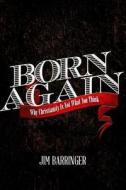 Born Again: Why Christianity Is Not What You Think di Jim Barringer edito da Createspace