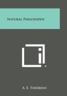 Natural Philosophy di A. E. Thierens edito da Literary Licensing, LLC