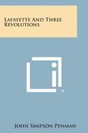 Lafayette and Three Revolutions di John Simpson Penman edito da Literary Licensing, LLC