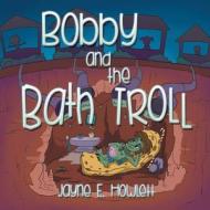 Bobby And The Bath Troll di Jayne E Howlett edito da Xlibris