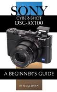 Sony Cyber-Shot Dsc-Rx100: A Beginner's Guide di Mark Dawn edito da Createspace