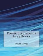 Power Electronics in 24 Hours di Oscar C. Stokes, London School of Management Studies edito da Createspace
