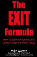 The Exit Formula: How to Sell Your Business for 3x More Than It's Worth Today di Mike Warren edito da Createspace