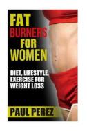 Fat Burners for Women: Diet, Lifestyle, Exercise for Weight Loss di Paul Perez edito da Createspace