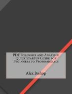 PDF Forensics and Analysis: Quick Startup Guide for Beginners to Professionals di Alex Z. Bishop edito da Createspace